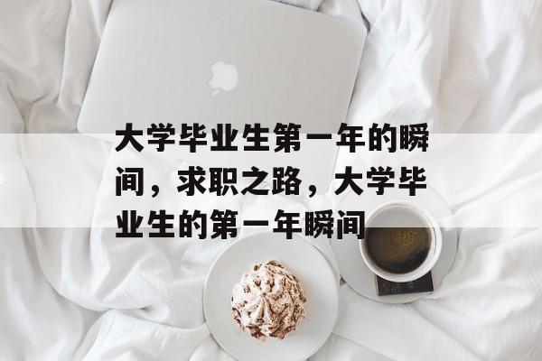 大学毕业生第一年的瞬间，求职之路，大学毕业生的第一年瞬间