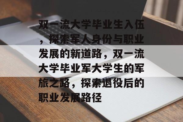 双一流大学毕业生入伍,探索军人身份与职业发展的新道路,双一流大学毕业军大学生的军旅之路,探索退役后的职业发展路径 双一流大学毕业生入伍,探索军人身份与职业发展的新道路,双一流大学毕业军大学生的军旅之路,探索退役后的职业发展路径