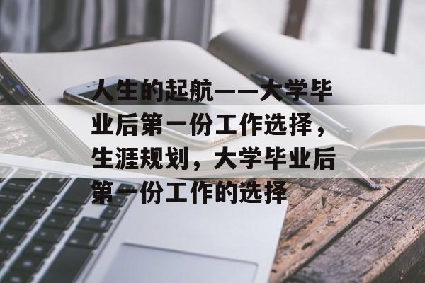 人生的起航——大学毕业后第一份工作选择，生涯规划，大学毕业后第一份工作的选择