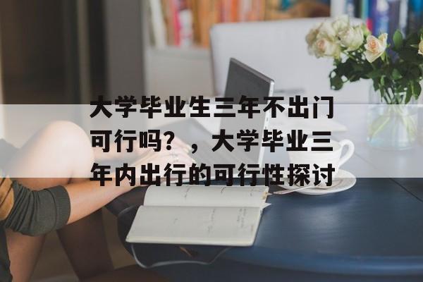 大学毕业生三年不出门可行吗？，大学毕业三年内出行的可行性探讨