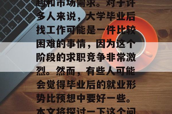 一本大学毕业后工作难不难找到一份好工作？这个问题的答案取决于你的教育背景、个人兴趣和市场需求。对于许多人来说，大学毕业后找工作可能是一件比较困难的事情，因为这个阶段的求职竞争非常激烈。然而，有些人可能会觉得毕业后的就业形势比预想中要好一些。本文将探讨一下这个问题，并讨论一些关键因素。，大学毕业找工作的难题与解决方案，一项详细分析