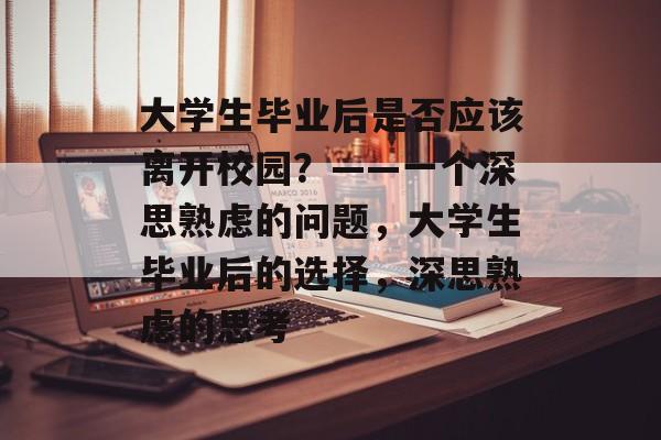 大学生毕业后是否应该离开校园？——一个深思熟虑的问题，大学生毕业后的选择，深思熟虑的思考