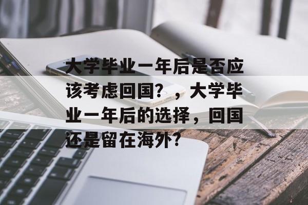大学毕业一年后是否应该考虑回国？，大学毕业一年后的选择，回国还是留在海外?