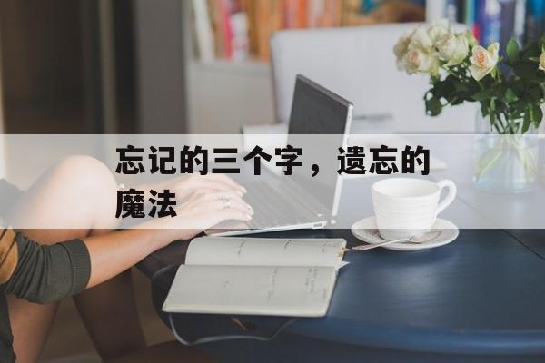 忘记的三个字，遗忘的魔法