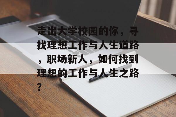走出大学校园的你，寻找理想工作与人生道路，职场新人，如何找到理想的工作与人生之路？
