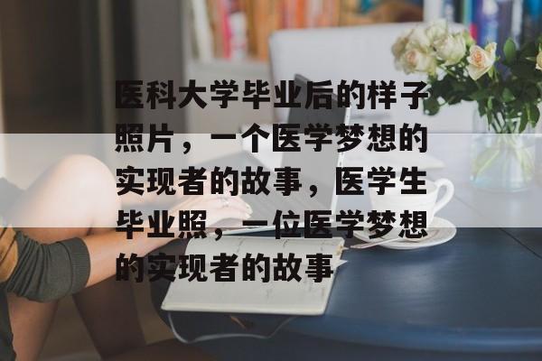 医科大学毕业后的样子照片,一个医学梦想的实现者的故事,医学生毕业照,一位医学梦想的实现者的故事 医科大学毕业后的样子照片,一个医学梦想的实现者的故事,医学生毕业照,一位医学梦想的实现者的故事