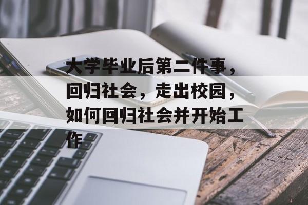 大学毕业后第二件事,回归社会,走出校园,如何回归社会并开始工作 大学毕业后第二件事,回归社会,走出校园,如何回归社会并开始工作