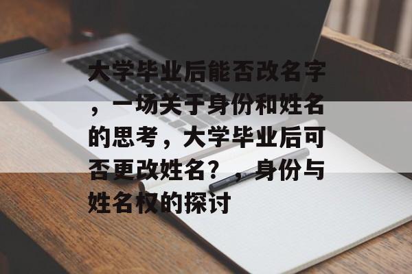 大学毕业后能否改名字，一场关于身份和姓名的思考，大学毕业后可否更改姓名？，身份与姓名权的探讨
