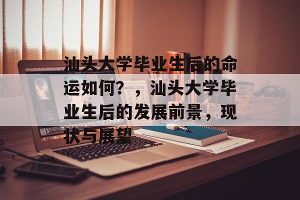 汕头大学毕业生后的命运如何？，汕头大学毕业生后的发展前景，现状与展望