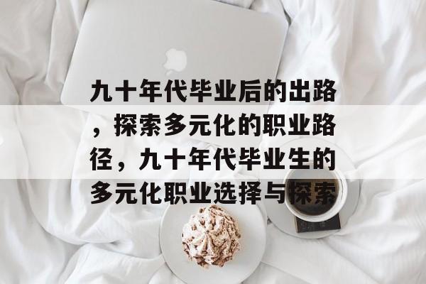 九十年代毕业后的出路,探索多元化的职业路径,九十年代毕业生的多元化职业选择与探索 九十年代毕业后的出路,探索多元化的职业路径,九十年代毕业生的多元化职业选择与探索