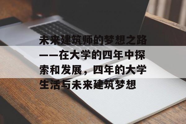 未来建筑师的梦想之路——在大学的四年中探索和发展,四年的大学生活与未来建筑梦想 未来建筑师的梦想之路——在大学的四年中探索和发展,四年的大学生活与未来建筑梦想