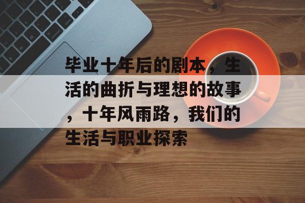 毕业十年后的剧本，生活的曲折与理想的故事，十年风雨路，我们的生活与职业探索