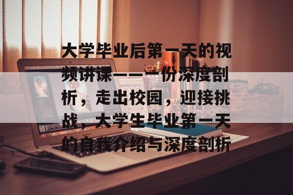 大学毕业后第一天的视频讲课——一份深度剖析，走出校园，迎接挑战，大学生毕业第一天的自我介绍与深度剖析