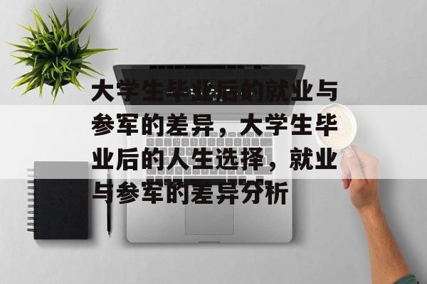 大学生毕业后的就业与参军的差异，大学生毕业后的人生选择，就业与参军的差异分析