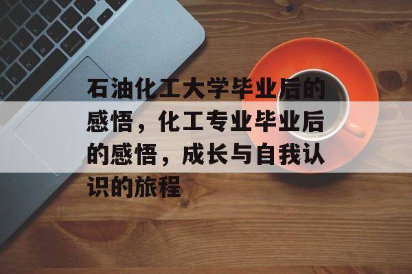 石油化工大学毕业后的感悟，化工专业毕业后的感悟，成长与自我认识的旅程