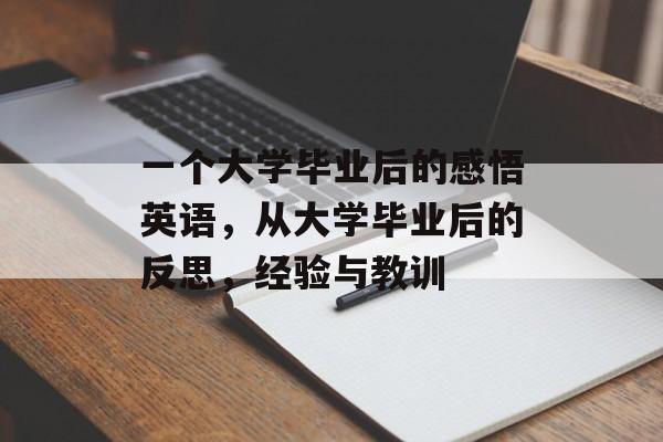 一个大学毕业后的感悟英语，从大学毕业后的反思，经验与教训
