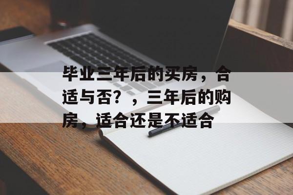 毕业三年后的买房，合适与否？，三年后的购房，适合还是不适合