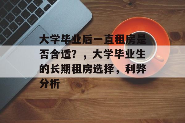 大学毕业后一直租房是否合适？，大学毕业生的长期租房选择，利弊分析