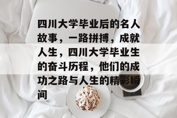 四川大学毕业后的名人故事，一路拼搏，成就人生，四川大学毕业生的奋斗历程，他们的成功之路与人生的精彩瞬间