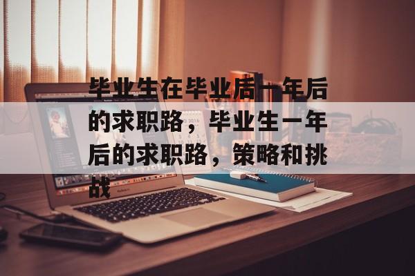 毕业生在毕业后一年后的求职路，毕业生一年后的求职路，策略和挑战