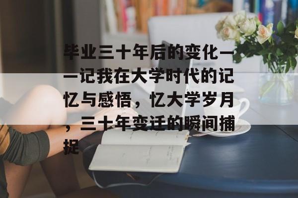 毕业三十年后的变化——记我在大学时代的记忆与感悟，忆大学岁月，三十年变迁的瞬间捕捉