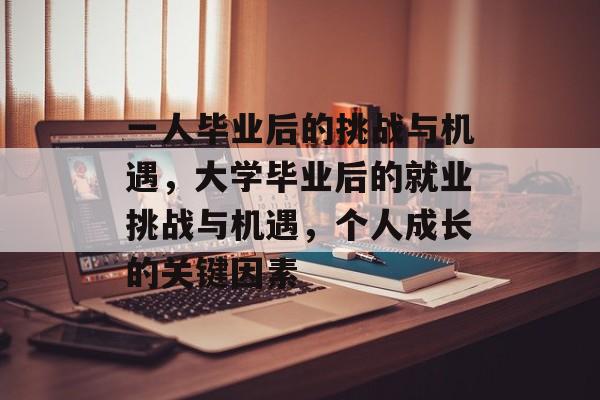 一人毕业后的挑战与机遇,大学毕业后的就业挑战与机遇,个人成长的关键因素 一人毕业后的挑战与机遇,大学毕业后的就业挑战与机遇,个人成长的关键因素