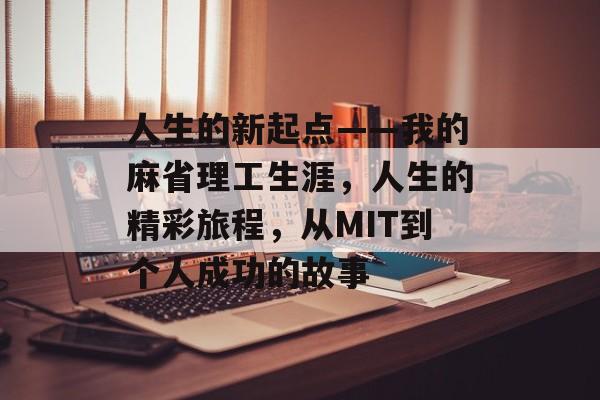 人生的新起点——我的麻省理工生涯，人生的精彩旅程，从MIT到个人成功的故事