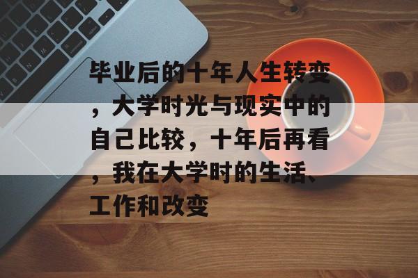 毕业后的十年人生转变，大学时光与现实中的自己比较，十年后再看，我在大学时的生活、工作和改变
