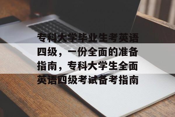 专科大学毕业生考英语四级，一份全面的准备指南，专科大学生全面英语四级考试备考指南