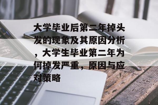 大学毕业后第二年掉头发的现象及其原因分析,大学生毕业第二年为何掉发严重,原因与应对策略 大学毕业后第二年掉头发的现象及其原因分析,大学生毕业第二年为何掉发严重,原因与应对策略