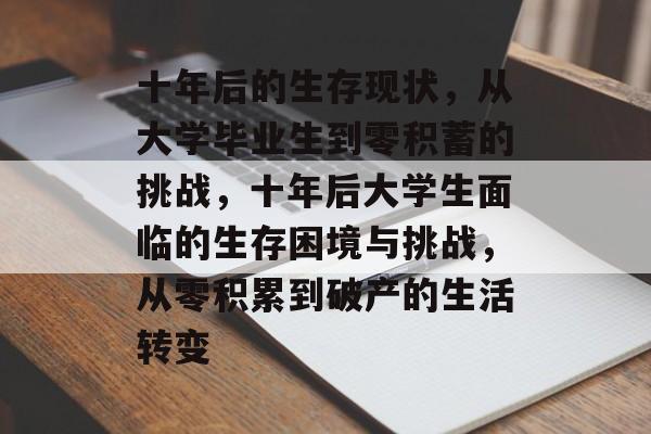 十年后的生存现状,从大学毕业生到零积蓄的挑战,十年后大学生面临的生存困境与挑战,从零积累到破产的生活转变 十年后的生存现状,从大学毕业生到零积蓄的挑战,十年后大学生面临的生存困境与挑战,从零积累到破产的生活转变