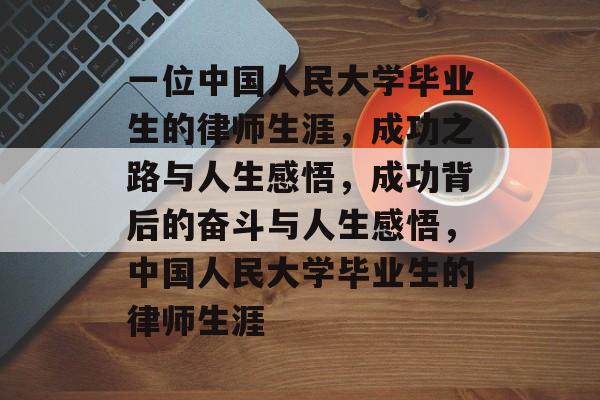 一位中国人民大学毕业生的律师生涯,成功之路与人生感悟,成功背后的奋斗与人生感悟,中国人民大学毕业生的律师生涯 一位中国人民大学毕业生的律师生涯,成功之路与人生感悟,成功背后的奋斗与人生感悟,中国人民大学毕业生的律师生涯