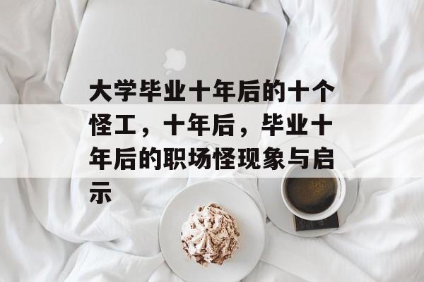 大学毕业十年后的十个怪工,十年后,毕业十年后的职场怪现象与启示 大学毕业十年后的十个怪工,十年后,毕业十年后的职场怪现象与启示