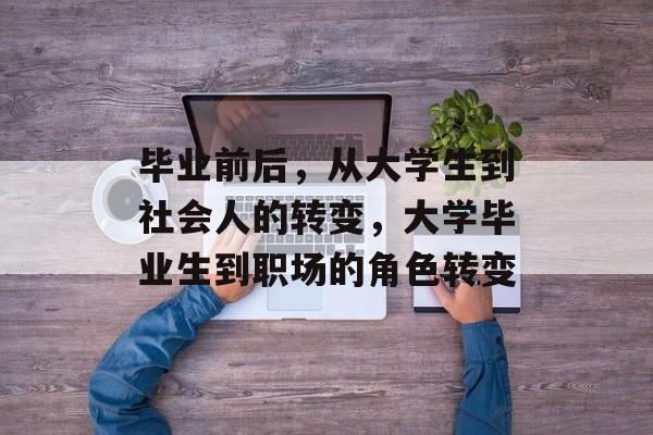 毕业前后,从大学生到社会人的转变,大学毕业生到职场的角色转变 毕业前后,从大学生到社会人的转变,大学毕业生到职场的角色转变