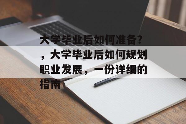 大学毕业后如何准备？，大学毕业后如何规划职业发展，一份详细的指南