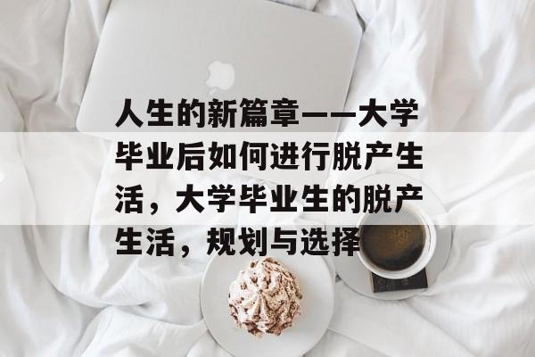 人生的新篇章——大学毕业后如何进行脱产生活,大学毕业生的脱产生活,规划与选择 人生的新篇章——大学毕业后如何进行脱产生活,大学毕业生的脱产生活,规划与选择