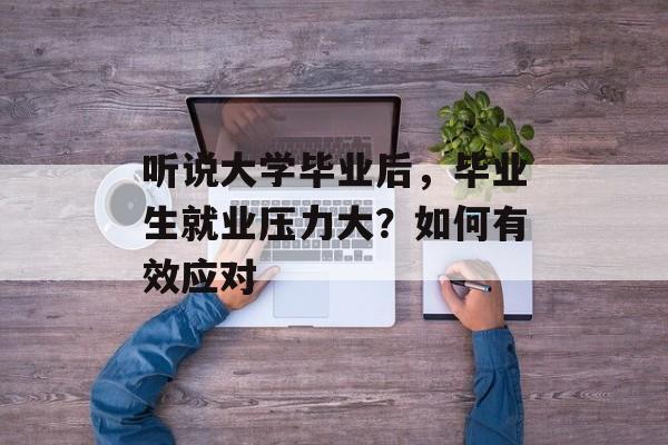 听说大学毕业后，毕业生就业压力大？如何有效应对