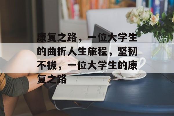 康复之路，一位大学生的曲折人生旅程，坚韧不拔，一位大学生的康复之路