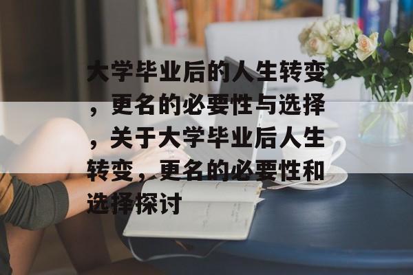 大学毕业后的人生转变，更名的必要性与选择，关于大学毕业后人生转变，更名的必要性和选择探讨