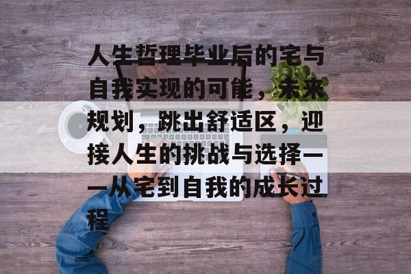 人生哲理毕业后的宅与自我实现的可能，未来规划，跳出舒适区，迎接人生的挑战与选择——从宅到自我的成长过程