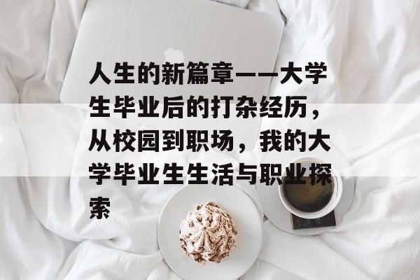 人生的新篇章——大学生毕业后的打杂经历，从校园到职场，我的大学毕业生生活与职业探索