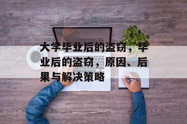 大学毕业后的盗窃，毕业后的盗窃，原因、后果与解决策略