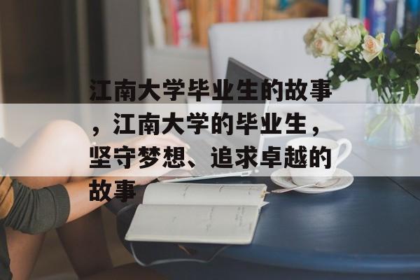 江南大学毕业生的故事，江南大学的毕业生，坚守梦想、追求卓越的故事
