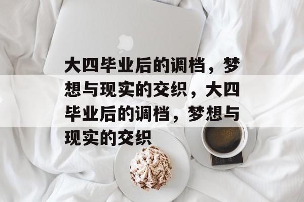 大四毕业后的调档，梦想与现实的交织，大四毕业后的调档，梦想与现实的交织