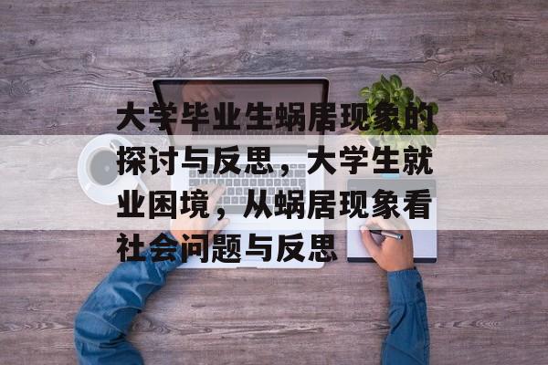 大学毕业生蜗居现象的探讨与反思，大学生就业困境，从蜗居现象看社会问题与反思