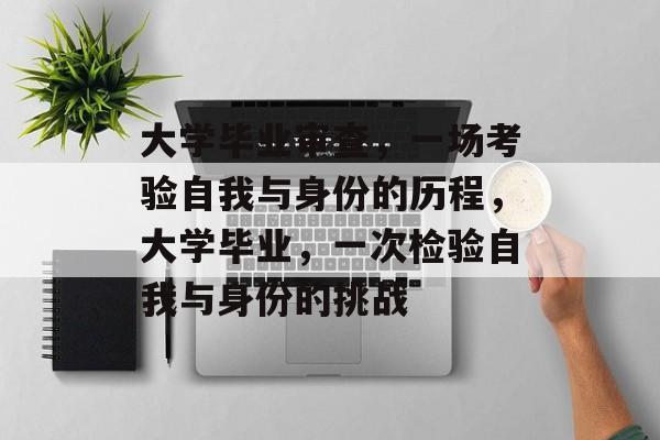 大学毕业审查，一场考验自我与身份的历程，大学毕业，一次检验自我与身份的挑战