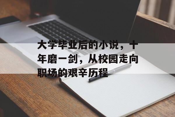 大学毕业后的小说,十年磨一剑,从校园走向职场的艰辛历程 大学毕业后的小说,十年磨一剑,从校园走向职场的艰辛历程