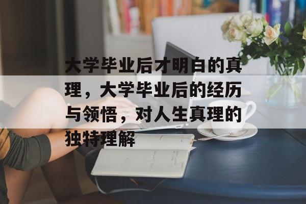 大学毕业后才明白的真理，大学毕业后的经历与领悟，对人生真理的独特理解