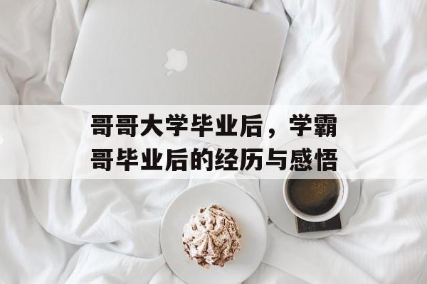 哥哥大学毕业后，学霸哥毕业后的经历与感悟