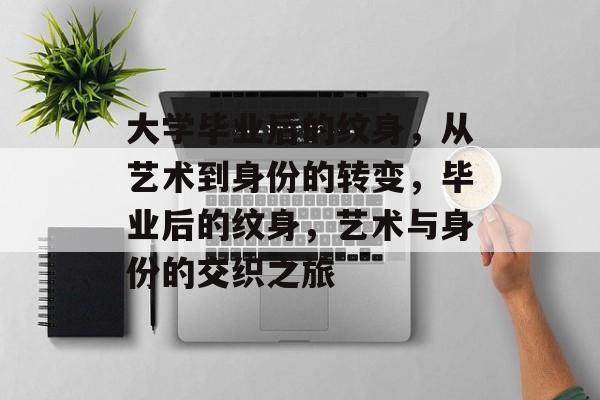 大学毕业后的纹身,从艺术到身份的转变,毕业后的纹身,艺术与身份的交织之旅 大学毕业后的纹身,从艺术到身份的转变,毕业后的纹身,艺术与身份的交织之旅